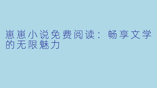 崽崽小说免费阅读：畅享文学的无限魅力
