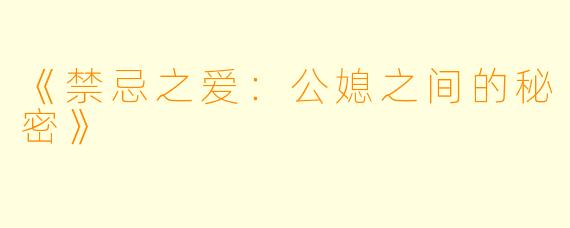 《禁忌之爱：公媳之间的秘密》
