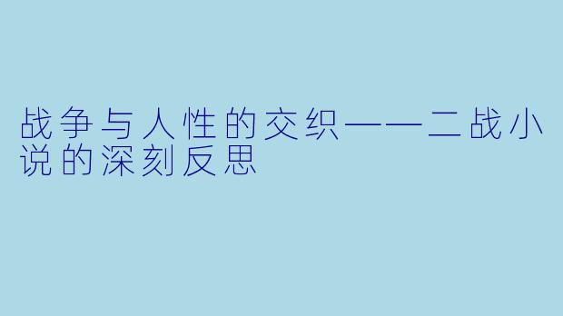 战争与人性的交织——二战小说的深刻反思