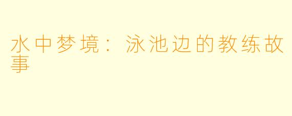 水中梦境:泳池边的教练故事