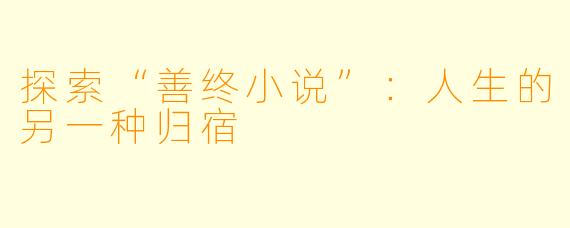 探索“善终小说”：人生的另一种归宿