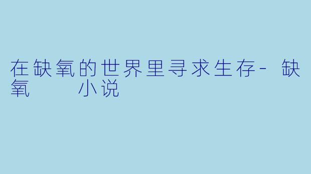 在缺氧的世界里寻求生存-缺氧  小说