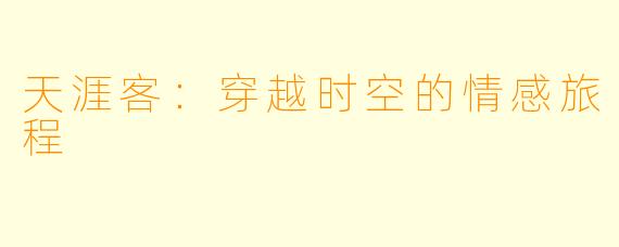 天涯客：穿越时空的情感旅程