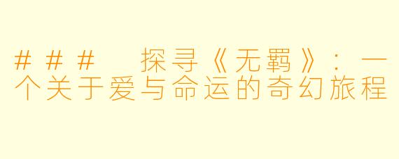 ### 探寻《无羁》：一个关于爱与命运的奇幻旅程