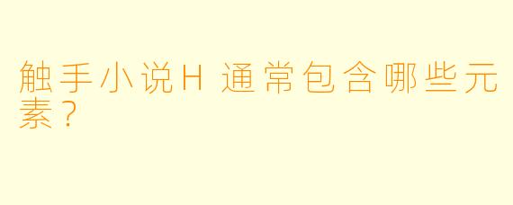 触手小说H通常包含哪些元素？  