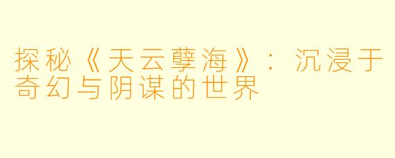 探秘《天云孽海》：沉浸于奇幻与阴谋的世界
