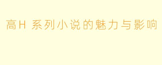 高H系列小说的魅力与影响