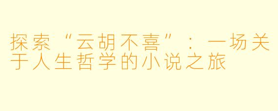 探索“云胡不喜”：一场关于人生哲学的小说之旅