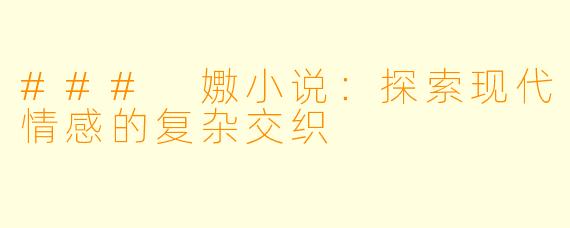 ### 嫐小说:探索现代情感的复杂交织