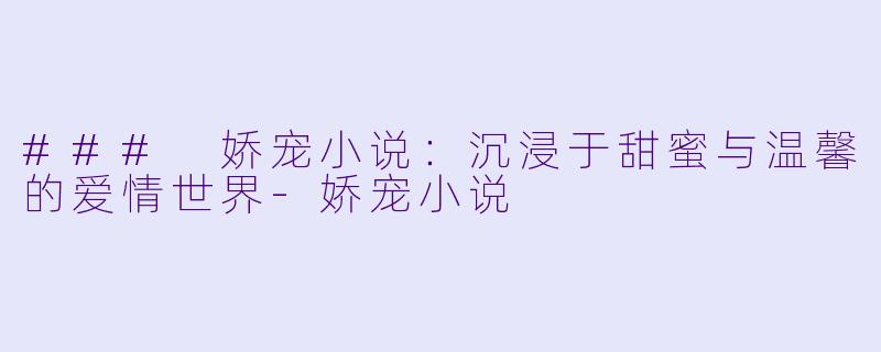 ### 娇宠小说:沉浸于甜蜜与温馨的爱情世界