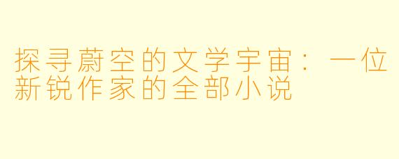 探寻蔚空的文学宇宙:一位新锐作家的全部小说