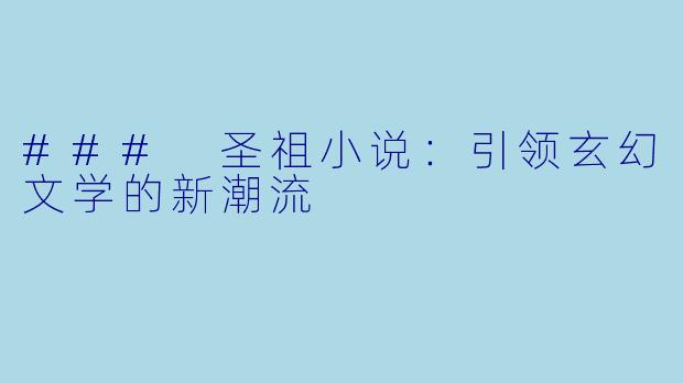 ### 圣祖小说：引领玄幻文学的新潮流