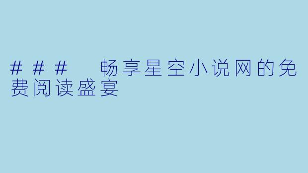 ### 畅享星空小说网的免费阅读盛宴