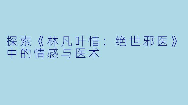 探索《林凡叶惜：绝世邪医》中的情感与医术