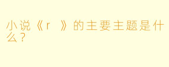 小说《r》的主要主题是什么？