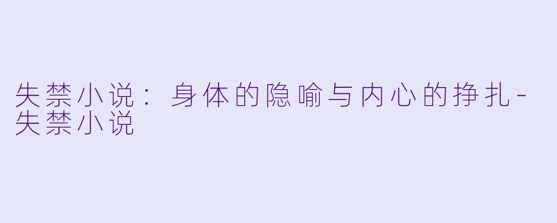 失禁小说：身体的隐喻与内心的挣扎-失禁小说