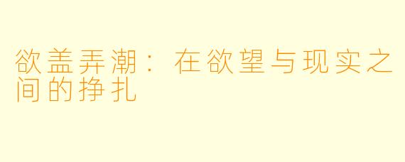 欲盖弄潮：在欲望与现实之间的挣扎