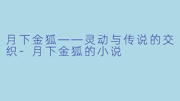月下金狐——灵动与传说的交织