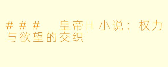 ### 皇帝H小说：权力与欲望的交织