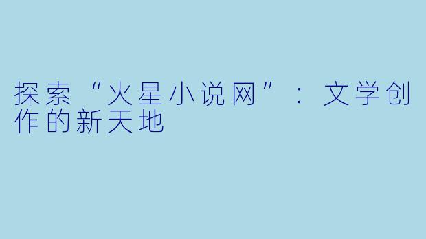 探索“火星小说网”:文学创作的新天地