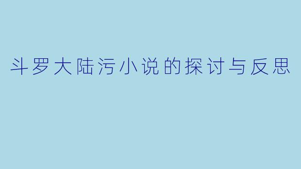 斗罗大陆污小说的探讨与反思