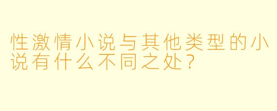 性激情小说与其他类型的小说有什么不同之处?
