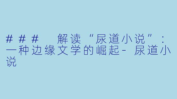 ### 解读“尿道小说”:一种边缘文学的崛起
