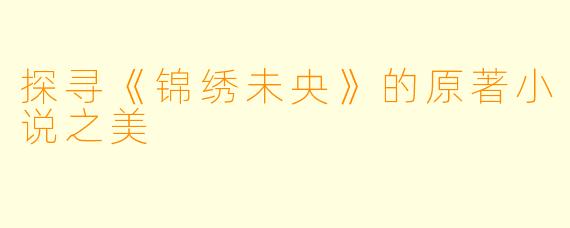 探寻《锦绣未央》的原著小说之美