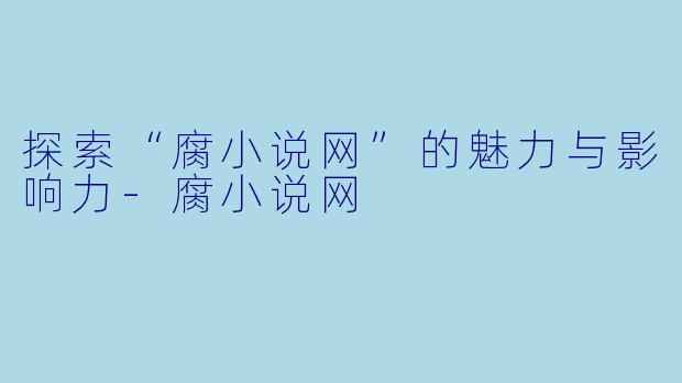 探索“腐小说网”的魅力与影响力