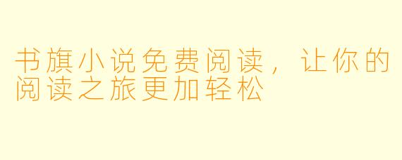 书旗小说免费阅读，让你的阅读之旅更加轻松