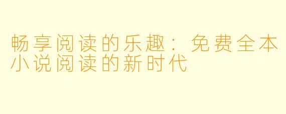 畅享阅读的乐趣：免费全本小说阅读的新时代