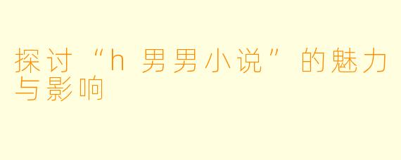 探讨“h男男小说”的魅力与影响