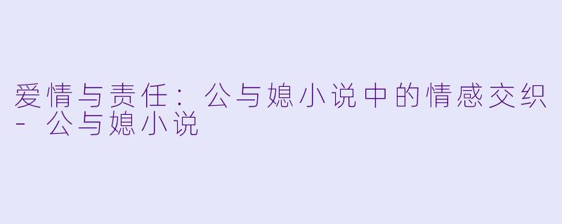 爱情与责任：公与媳小说中的情感交织-公与媳小说