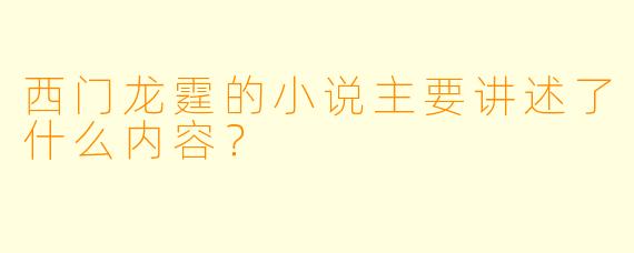 西门龙霆的小说主要讲述了什么内容?