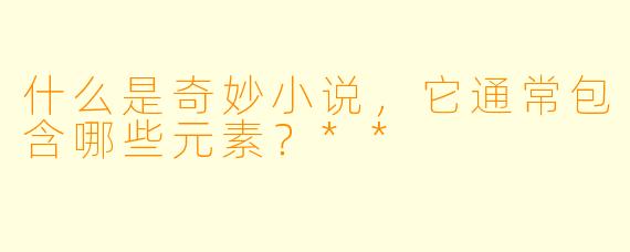 什么是奇妙小说,它通常包含哪些元素?**