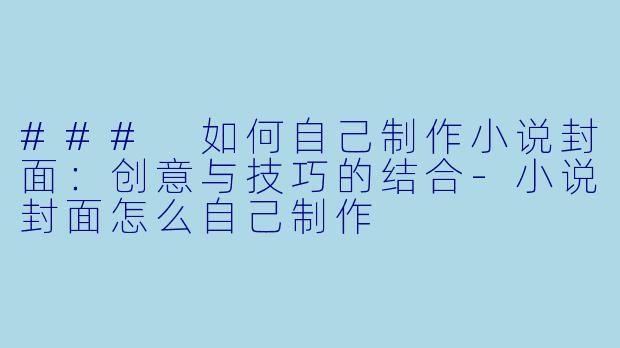 ### 如何自己制作小说封面:创意与技巧的结合