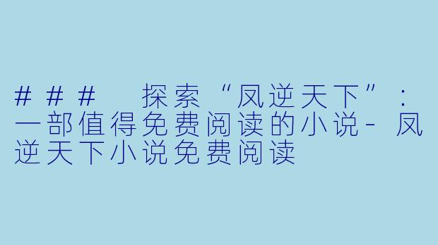 ### 探索“凤逆天下”：一部值得免费阅读的小说-凤逆天下小说免费阅读