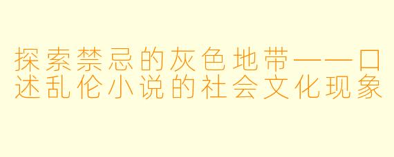 探索禁忌的灰色地带——口述乱伦小说的社会文化现象