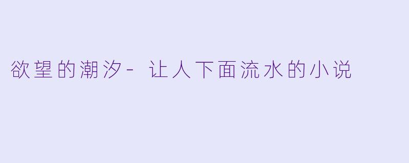 欲望的潮汐-让人下面流水的小说