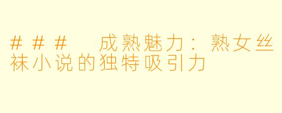 ### 成熟魅力：熟女丝袜小说的独特吸引力