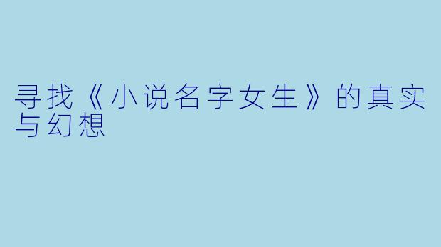 寻找《小说名字女生》的真实与幻想