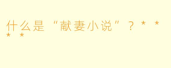 什么是“献妻小说”?****