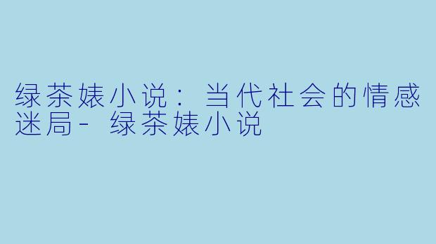 绿茶婊小说:当代社会的情感迷局