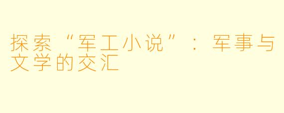 探索“军工小说”：军事与文学的交汇