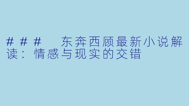 ### 东奔西顾最新小说解读：情感与现实的交错