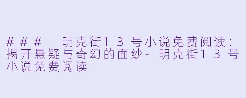 ### 明克街13号小说免费阅读：揭开悬疑与奇幻的面纱-明克街13号小说免费阅读