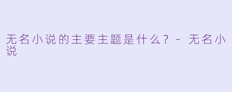 无名小说的主要主题是什么？