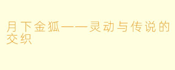 月下金狐——灵动与传说的交织