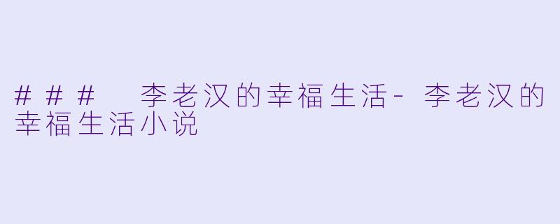 ### 李老汉的幸福生活-李老汉的幸福生活小说