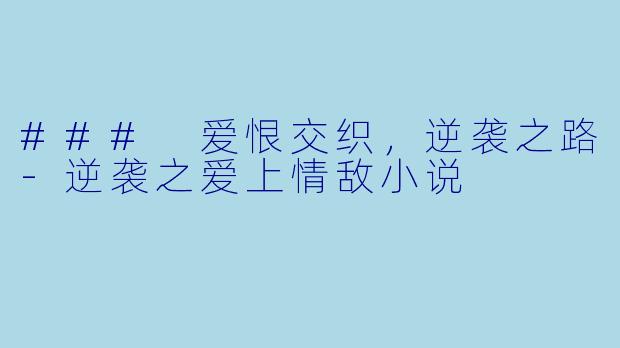 ### 爱恨交织，逆袭之路-逆袭之爱上情敌小说